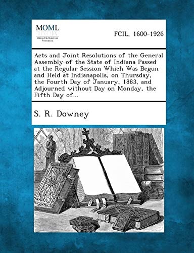 Acts and Joint Resolutions of the General Assembly of the State of Indiana Passed at the Regular Session Which Was Begun and Held at Indianapolis, on