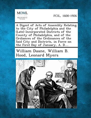 A Digest of Acts of Assembly Relating to the City of Philadelphia and the (Late) Incorporated Districts of the County of Philadelphia, and of the Or
