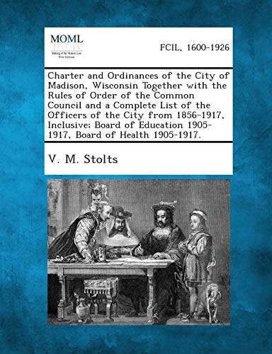 Charter and Ordinances of the City of Madison, Wisconsin Together with the Rules of Order of the Common Council and a Complete List of the Officers of