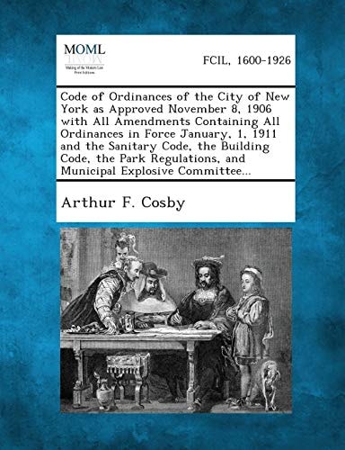 Code of Ordinances of the City of New York as Approved November 8, 1906 with All Amendments Containing All Ordinances in Force January, 1, 1911 and th