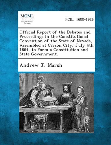 Official Report of the Debates and Proceedings in the Constitutional Convention of the State of Nevada, Assembled at Carson City, July 4th 1864, to Fo
