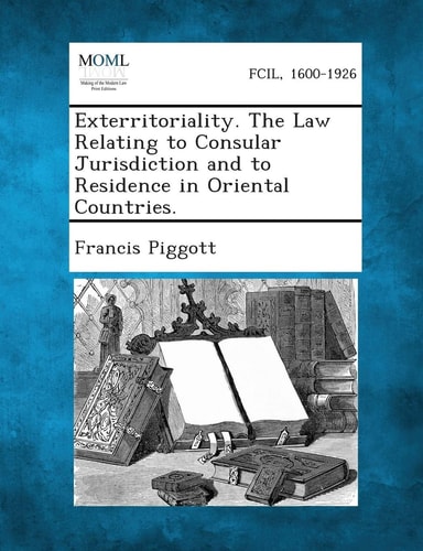 Exterritoriality. the Law Relating to Consular Jurisdiction and to Residence in Oriental Countries.