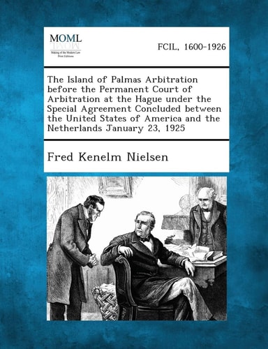 The Island of Palmas Arbitration Before the Permanent Court of Arbitration at the Hague Under the Special Agreement Concluded Between the United State