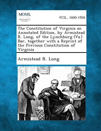 The Constitution of Virginia an Annotated Edition, by Armistead R. Long, of the Lynchburg (Va.) Bar, Together with a Reprint of the Previous Constitut