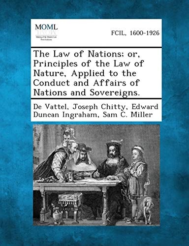 The Law of Nations; Or, Principles of the Law of Nature, Applied to the Conduct and Affairs of Nations and Sovereigns.