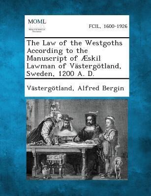 The Law of the Westgoths According to the Manuscript of Æskil Lawman of Västergötland, Sweden, 1200 A. D.