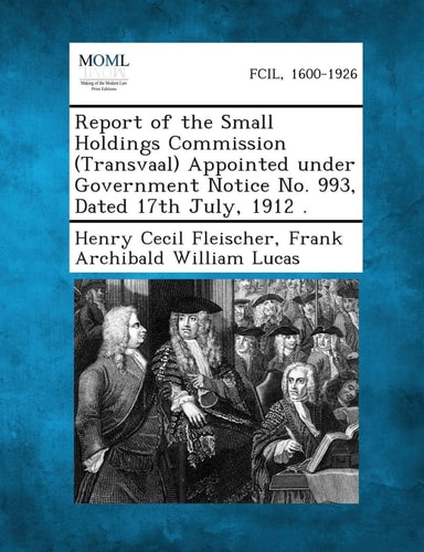 Report of the Small Holdings Commission (Transvaal) Appointed Under Government Notice No. 993, Dated 17th July, 1912 .