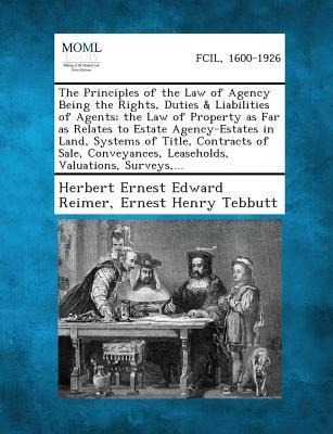 The Principles of the Law of Agency Being the Rights, Duties & Liabilities of Agents; the Law of Property as Far as Relates to Estate Agency-Estates in Land, Systems of Title, Contracts of Sale, Conveyances, Leaseholds, Valuations, Surveys, ...