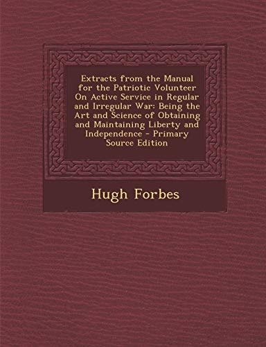 Extracts from the Manual for the Patriotic Volunteer on Active Service in Regular and Irregular War: Being the Art and Science of Obtaining and Mainta