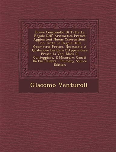Breve Compendio Di Tvtte Le Regole Dell' Aritmetica Pratica Aggiuntoui Nuoue Osseruationi: Con Tutte Le Regole Della Geometria Pratica. Necessario A Q (English and Italian Edition)