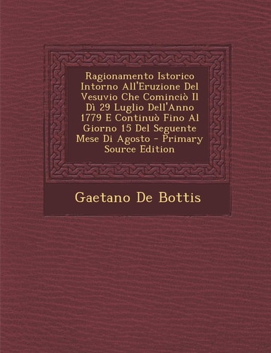 Ragionamento Istorico Intorno All'eruzione del Vesuvio Che Comincio Il Di 29 Luglio Dell'anno 1779 E Continuo Fino Al Giorno 15 del Seguente Mese Di a (English and Italian Edition)