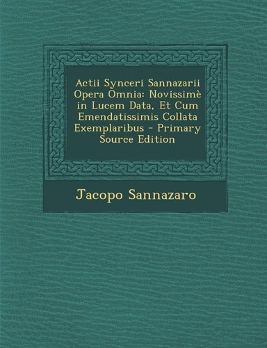 Actii Synceri Sannazarii Opera Omnia: Novissime in Lucem Data, Et Cum Emendatissimis Collata Exemplaribus (English and Latin Edition)
