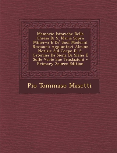 Memorie Istoriche Della Chiesa Di S. Maria Sopra Minerva E de' Suoi Moderni Restauri: Aggiuntevi Alcune Notizie Sul Corpo Di S. Caterina Da Siena Da S (English and Italian Edition)