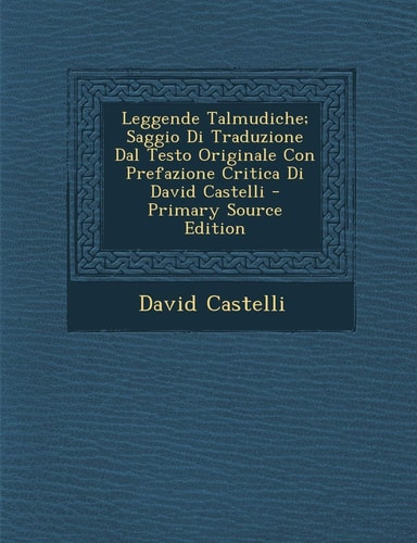 Leggende Talmudiche; Saggio Di Traduzione Dal Testo Originale Con Prefazione Critica Di David Castelli (English and Italian Edition)