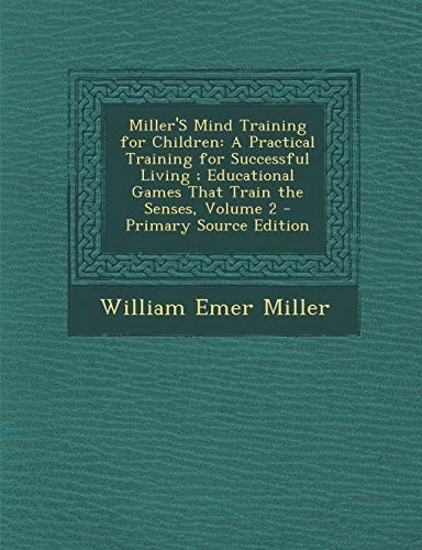 Miller's Mind Training for Children: A Practical Training for Successful Living; Educational Games That Train the Senses, Volume 2 - Primary Source Ed