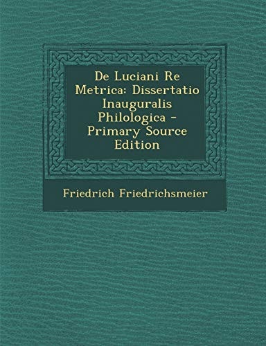 de Luciani Re Metrica: Dissertatio Inauguralis Philologica (English and Latin Edition)
