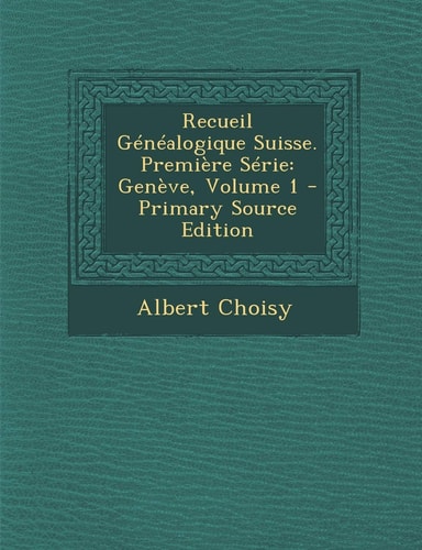 Recueil Genealogique Suisse. Premiere Serie: Geneve, Volume 1 - Primary Source Edition