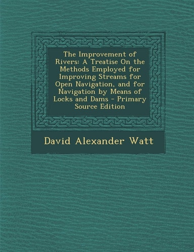 The Improvement of Rivers: A Treatise on the Methods Employed for Improving Streams for Open Navigation, and for Navigation by Means of Locks and