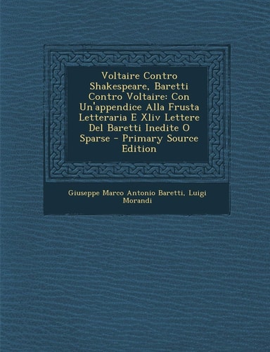Voltaire Contro Shakespeare, Baretti Contro Voltaire: Con Un'appendice Alla Frusta Letteraria E XLIV Lettere del Baretti Inedite O Sparse - Primary So (English and Italian Edition)