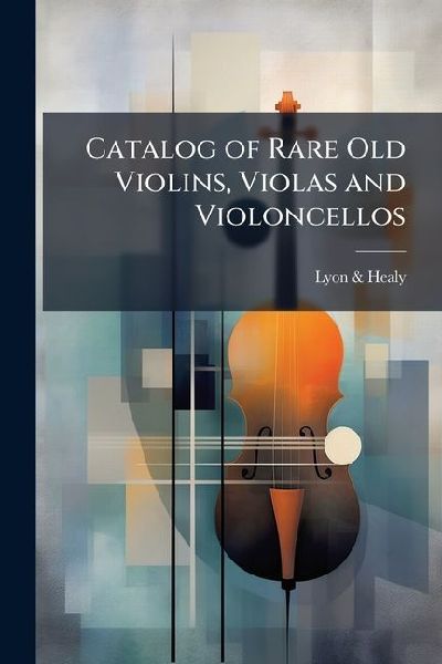 Catalog of Rare Old Violins, Violas and Violoncellos: Also Bows of Rare Makes