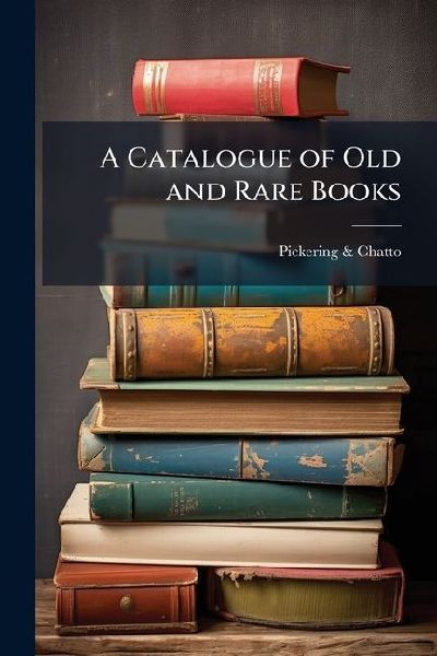 A Catalogue of Old and Rare Books: Being a Portion of the Stock of and Offered for Sale by Pickering & Chatto
