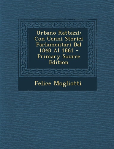 Urbano Rattazzi: Con Cenni Storici Parlamentari Dal 1848 Al 1861 (English and Italian Edition)