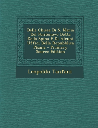 Della Chiesa Di S. Maria del Pontenovo Detta Della Spina E Di Alcuni Uffici Della Repubblica Pisana (English and Italian Edition)
