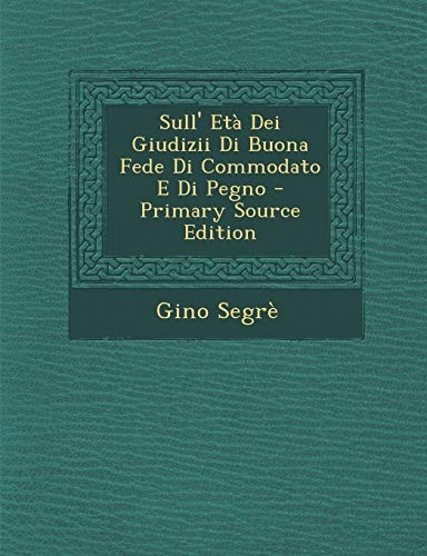 Sull' Eta Dei Giudizii Di Buona Fede Di Commodato E Di Pegno (English and Italian Edition)