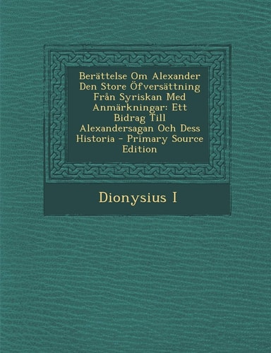 Berattelse Om Alexander Den Store Ofversattning Fran Syriskan Med Anmarkningar: Ett Bidrag Till Alexandersagan Och Dess Historia - Primary Source Edit (English and Swedish Edition)