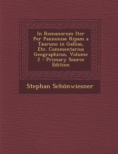 In Romanorum Iter Per Pannoniae Ripam a Tauruno in Gallias, Etc. Commentarius Geographicus, Volume 2 (English and Latin Edition)