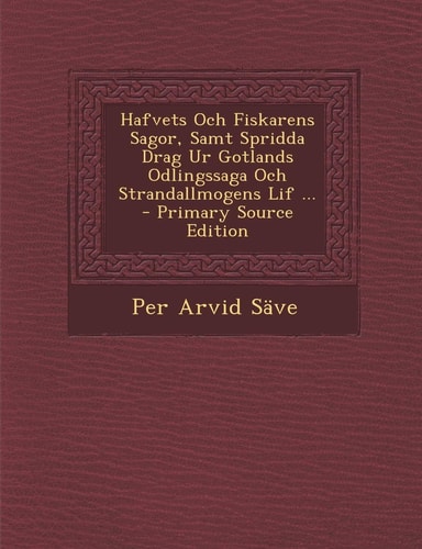 Hafvets Och Fiskarens Sagor, Samt Spridda Drag Ur Gotlands Odlingssaga Och Strandallmogens Lif ... (English and Swedish Edition)