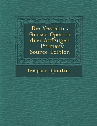 Die Vestalin: Grosse Oper in Drei Aufzugen