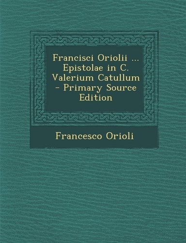 Francisci Oriolii ... Epistolae in C. Valerium Catullum (English and Latin Edition)