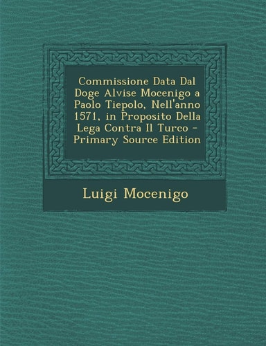 Commissione Data Dal Doge Alvise Mocenigo a Paolo Tiepolo, Nell'anno 1571, in Proposito Della Lega Contra Il Turco (English and Italian Edition)