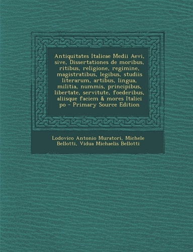 Antiquitates Italicae Medii Aevi, Sive, Dissertationes de Moribus, Ritibus, Religione, Regimine, Magistratibus, Legibus, Studiis Literarum, Artibus, ... Mores Italici Po (English and Latin Edition)
