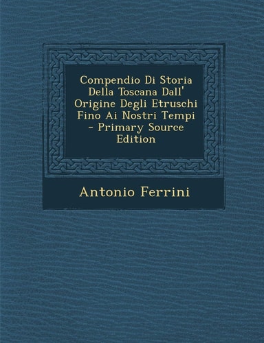 Compendio Di Storia Della Toscana Dall' Origine Degli Etruschi Fino AI Nostri Tempi - Primary Source Edition (English and Italian Edition)