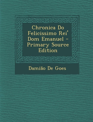 Chronica Do Felicissimo Rei' Dom Emanuel - Primary Source Edition (English and Portuguese Edition)