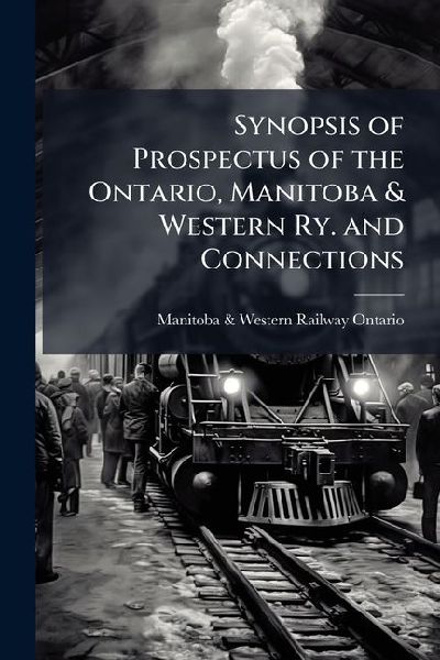 Synopsis of Prospectus of the Ontario, Manitoba & Western Ry. and Connections