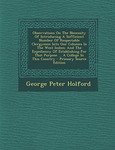 Observations On The Necessity Of Introducing A Sufficient Number Of Respectable Clergymen Into Our Colonies In The West Indies: And The Expediency Of ... That Purpose ... A College In This Country