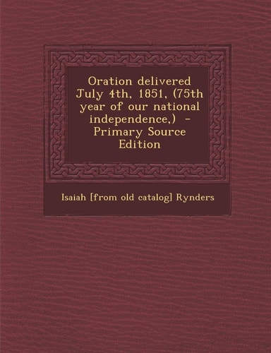 Oration delivered July 4th, 1851, (75th year of our national independence, )