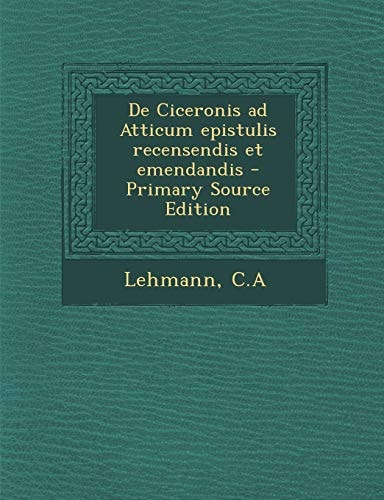 de Ciceronis Ad Atticum Epistulis Recensendis Et Emendandis (English and Latin Edition)
