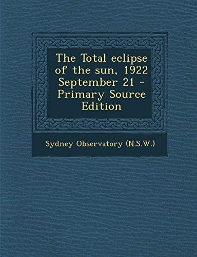 The Total Eclipse of the Sun, 1922 September 21 - Primary Source Edition
