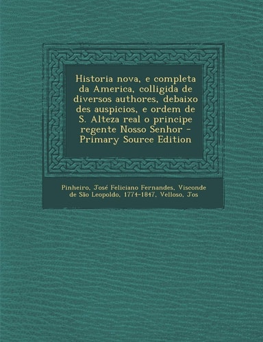 Historia Nova, E Completa Da America, Colligida de Diversos Authores, Debaixo Des Auspicios, E Ordem de S. Alteza Real O Principe Regente Nosso Senhor (English and Portuguese Edition)