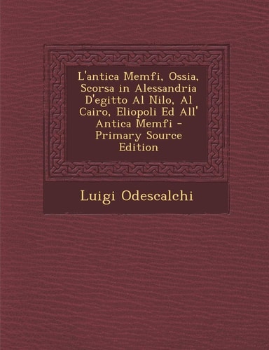 L'Antica Memfi, Ossia, Scorsa in Alessandria D'Egitto Al Nilo, Al Cairo, Eliopoli Ed All' Antica Memfi (English and Italian Edition)