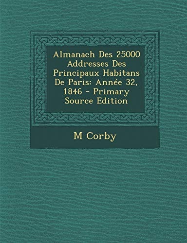 Almanach Des 25000 Addresses Des Principaux Habitans De Paris: Année 32, 1846