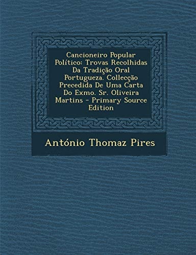 Cancioneiro Popular Politico: Trovas Recolhidas Da Tradicao Oral Portugueza. Colleccao Precedida de Uma Carta Do Exmo. Sr. Oliveira Martins (English and Portuguese Edition)