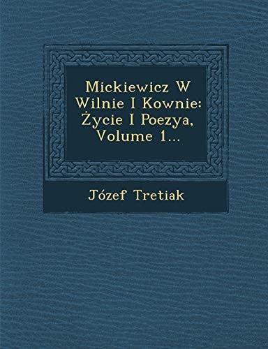 Mickiewicz W Wilnie I Kownie: Ycie I Poezya, Volume 1... (English and Polish Edition)