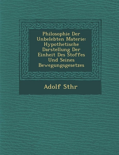 Philosophie Der Unbelebten Materie: Hypothetische Darstellung Der Einheit Des Stoffes Und Seines Bewegungsgesetzes