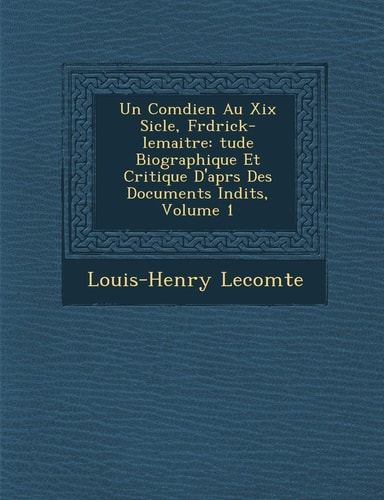 Un Comdien Au Xix Sicle, Frdrick-lemaitre: tude Biographique Et Critique D'aprs Des Documents Indits, Volume 1