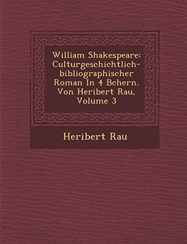 William Shakespeare: Culturgeschichtlich-bibliographischer Roman In 4 Bchern. Von Heribert Rau, Volume 3